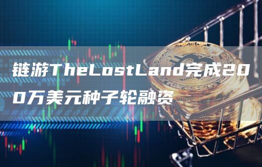 链游TheLostLand完成200万美元种子轮融资1